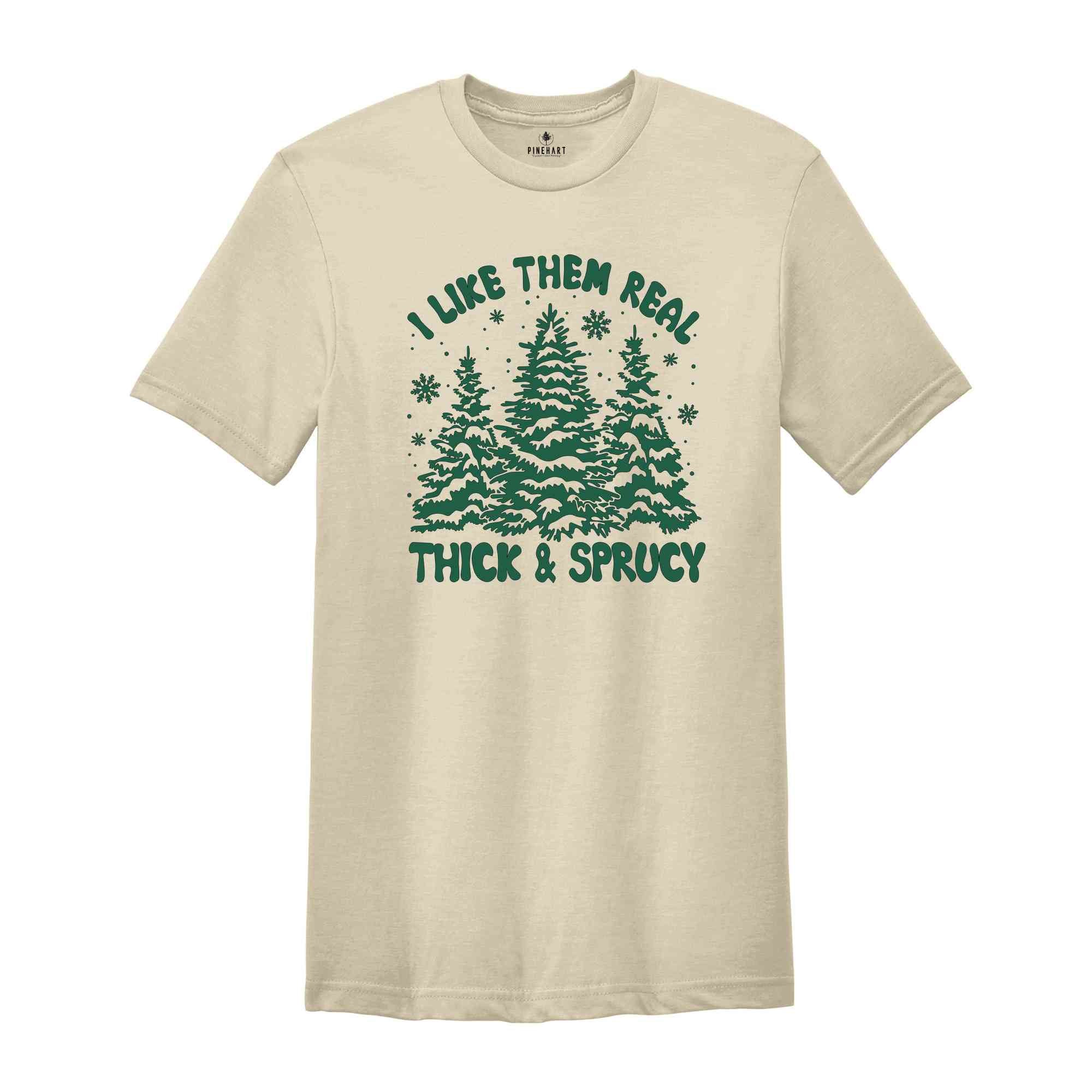 I like Them Real Thick and Sprucy Shirt, Christmas Tree Shirt, Christmas Family Shirt, Tree Shirt, Christmas Gift