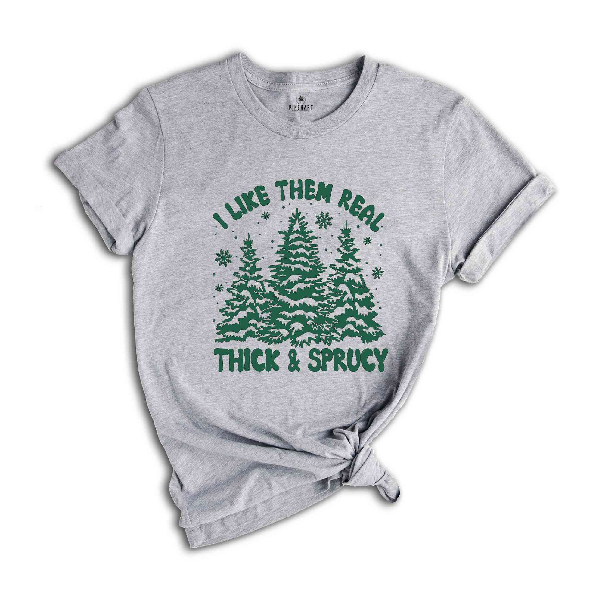 I like Them Real Thick and Sprucy Shirt, Christmas Tree Shirt, Christmas Family Shirt, Tree Shirt, Christmas Gift