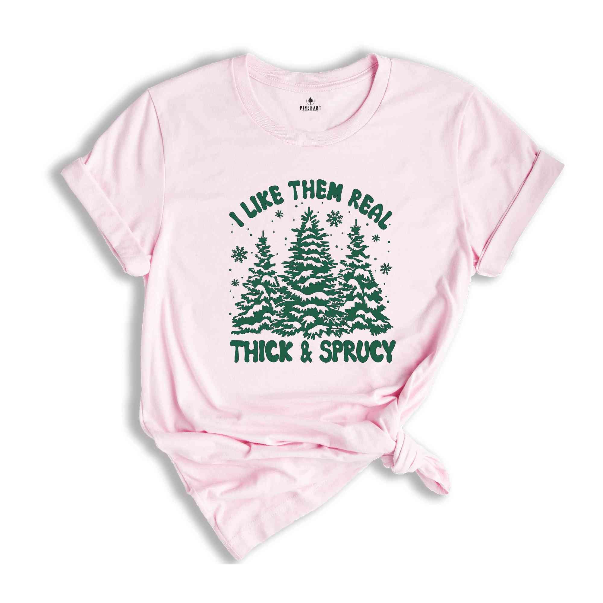 I like Them Real Thick and Sprucy Shirt, Christmas Tree Shirt, Christmas Family Shirt, Tree Shirt, Christmas Gift