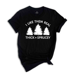 I Like Them Real Thick and Sprucy Shirt, Christmas Tree T-Shirt, Holiday Shirt, Christmas Outfit, Xmas Shirt, Christmas Winter Shirt
