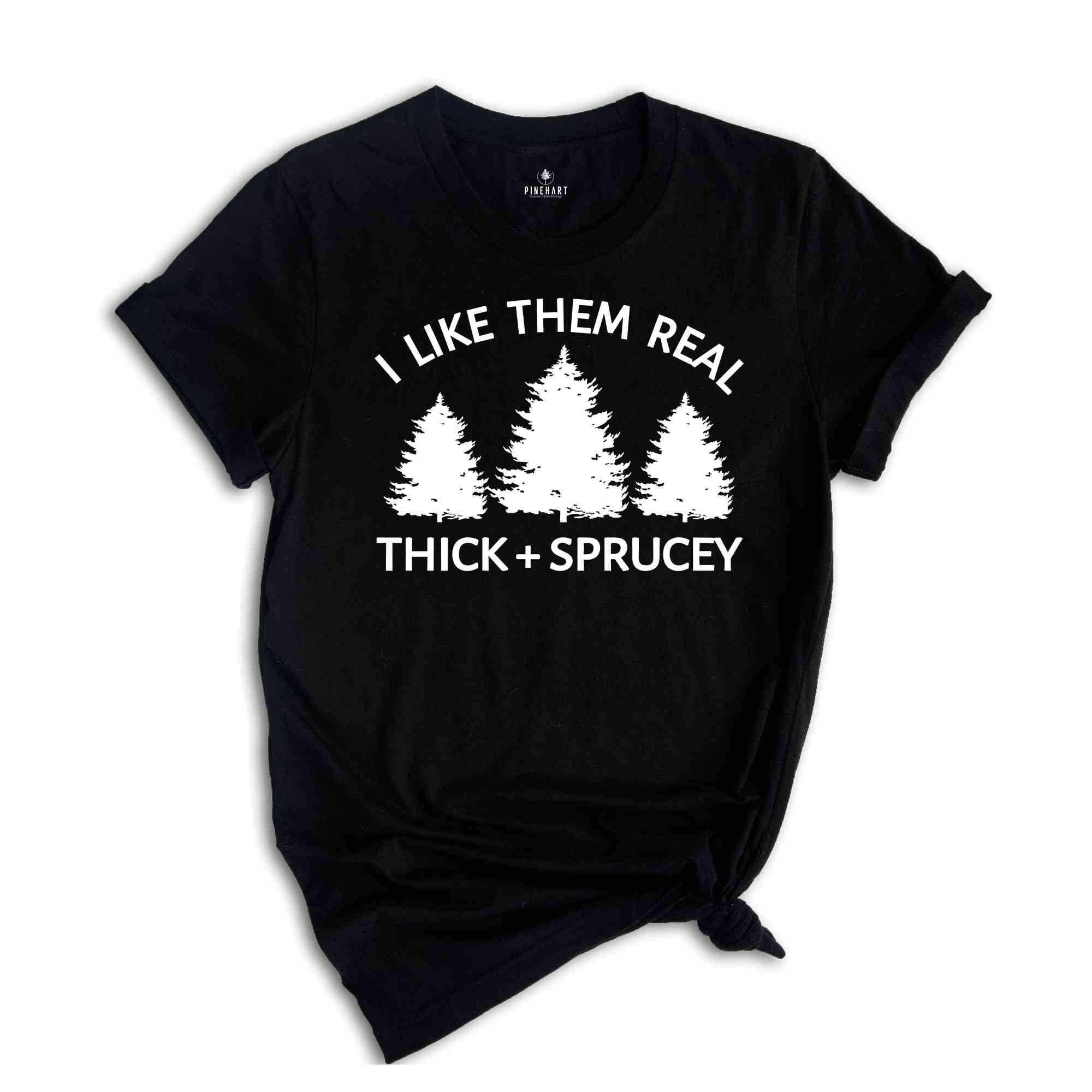 I Like Them Real Thick and Sprucy Shirt, Christmas Tree T-Shirt, Holiday Shirt, Christmas Outfit, Xmas Shirt, Christmas Winter Shirt
