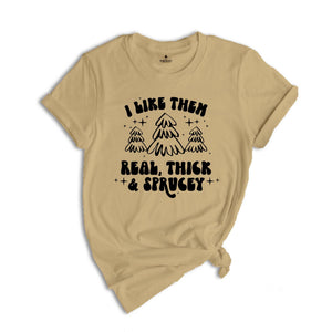 I Like Them Real Thick and Sprucy Shirt, Christmas Tree T-Shirt, Holiday Tee, Christmas Outfit, Christmas Sweatshirt