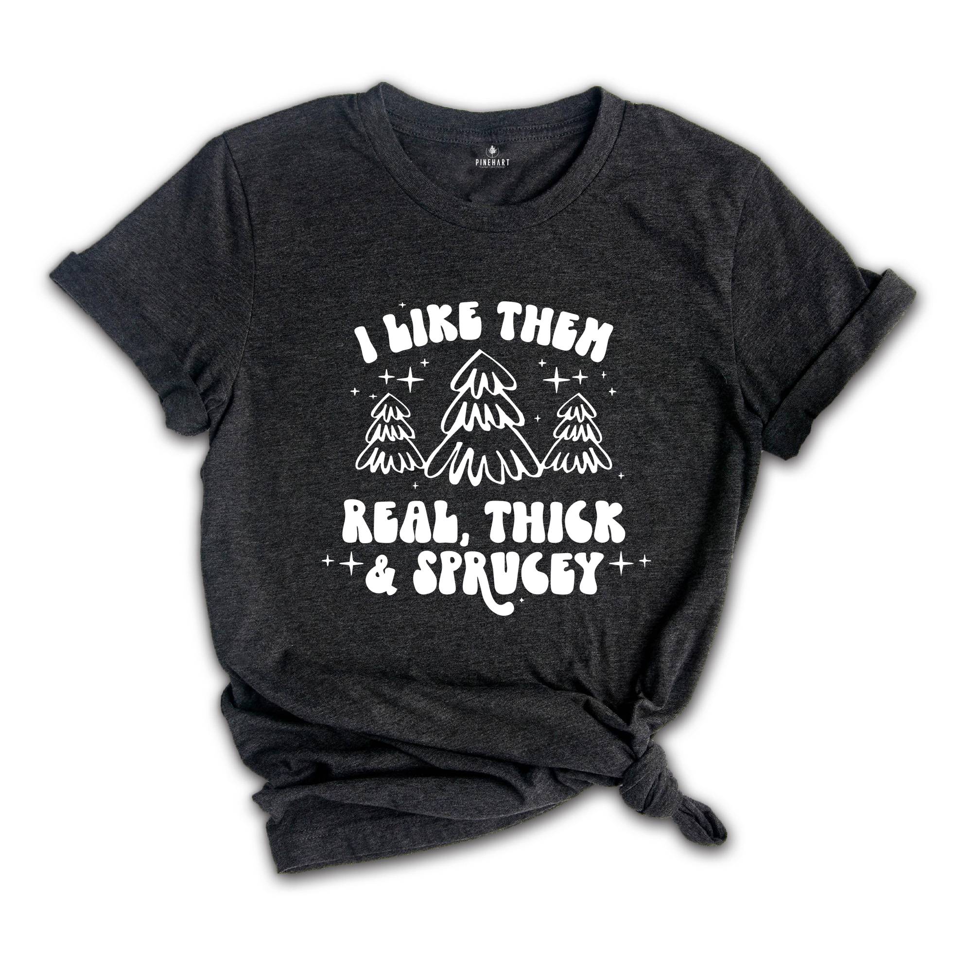 I Like Them Real Thick and Sprucy Shirt, Christmas Tree T-Shirt, Holiday Tee, Christmas Outfit, Christmas Sweatshirt