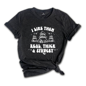 I Like Them Real Thick and Sprucy Shirt, Christmas Tree T-Shirt, Holiday Tee, Christmas Outfit, Christmas Sweatshirt