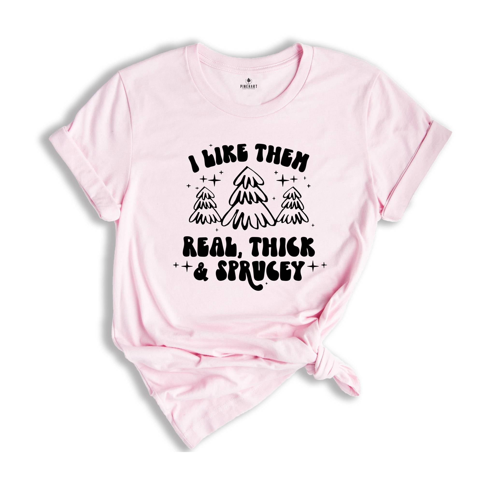 I Like Them Real Thick and Sprucy Shirt, Christmas Tree T-Shirt, Holiday Tee, Christmas Outfit, Christmas Sweatshirt