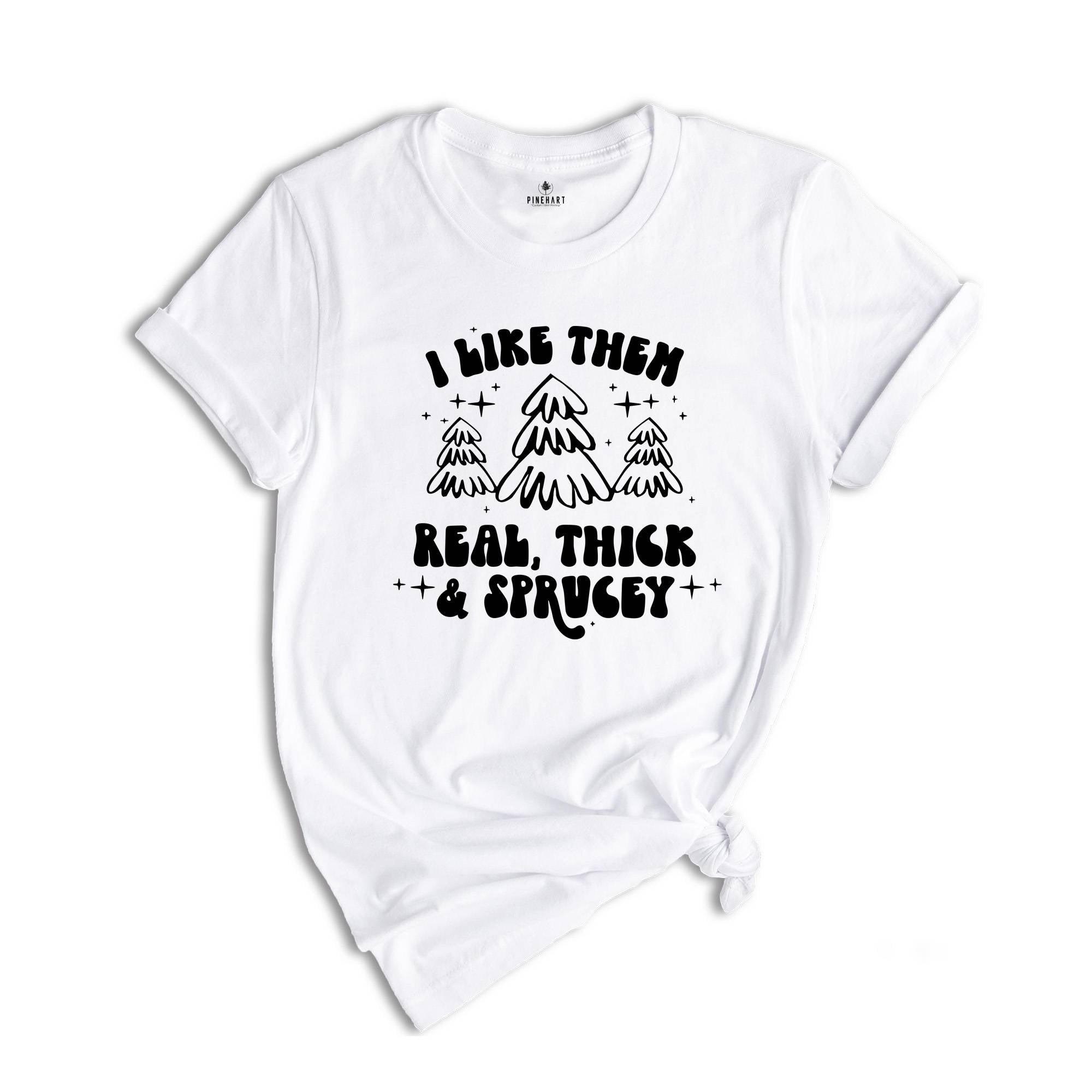 I Like Them Real Thick and Sprucy Shirt, Christmas Tree T-Shirt, Holiday Tee, Christmas Outfit, Christmas Sweatshirt
