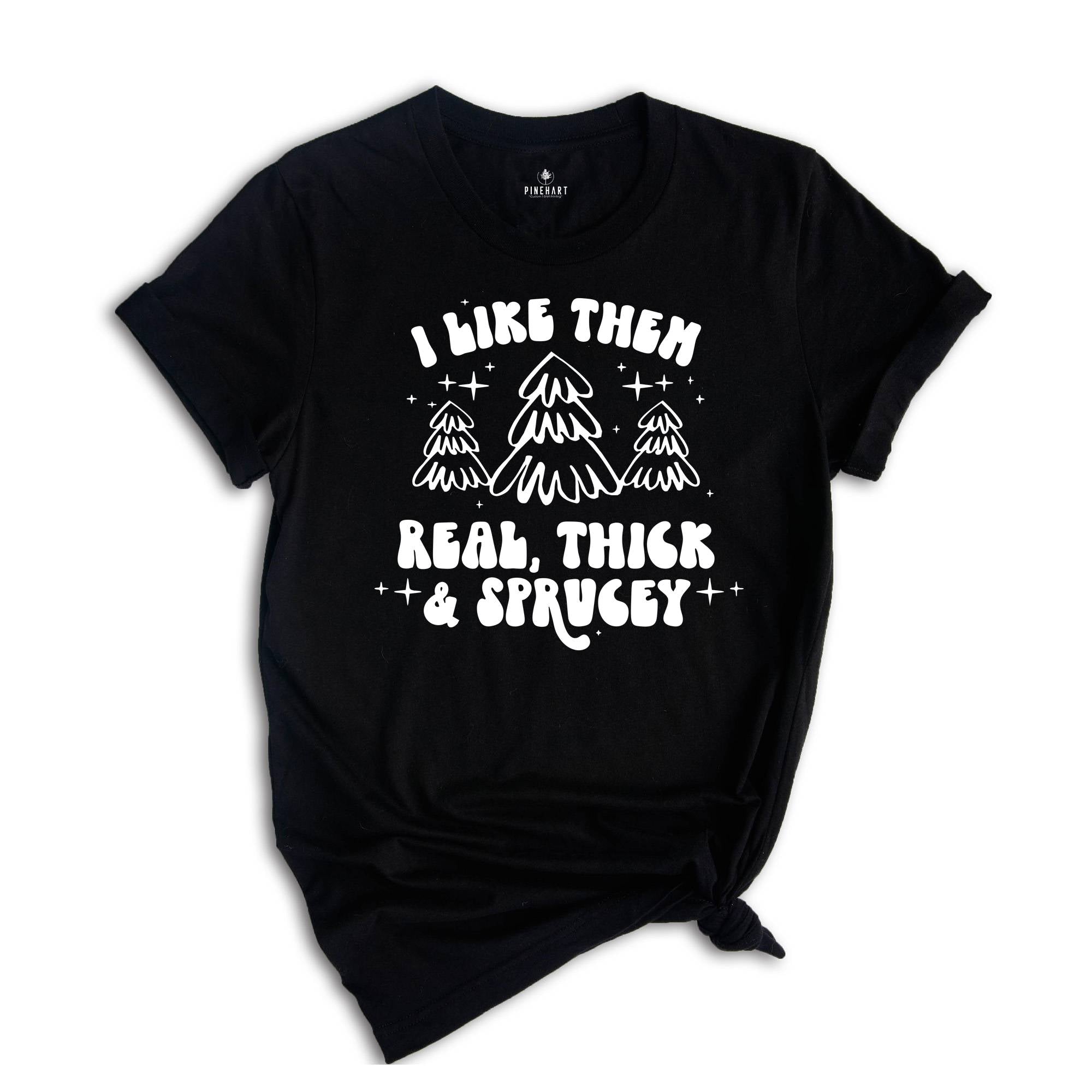 I Like Them Real Thick and Sprucy Shirt, Christmas Tree T-Shirt, Holiday Tee, Christmas Outfit, Christmas Sweatshirt