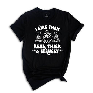 I Like Them Real Thick and Sprucy Shirt, Christmas Tree T-Shirt, Holiday Tee, Christmas Outfit, Christmas Sweatshirt