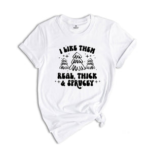 I Like Them Real Thick and Sprucy Shirt, Christmas Tree T-Shirt, Holiday Tee, Christmas Outfit, Christmas Sweatshirt
