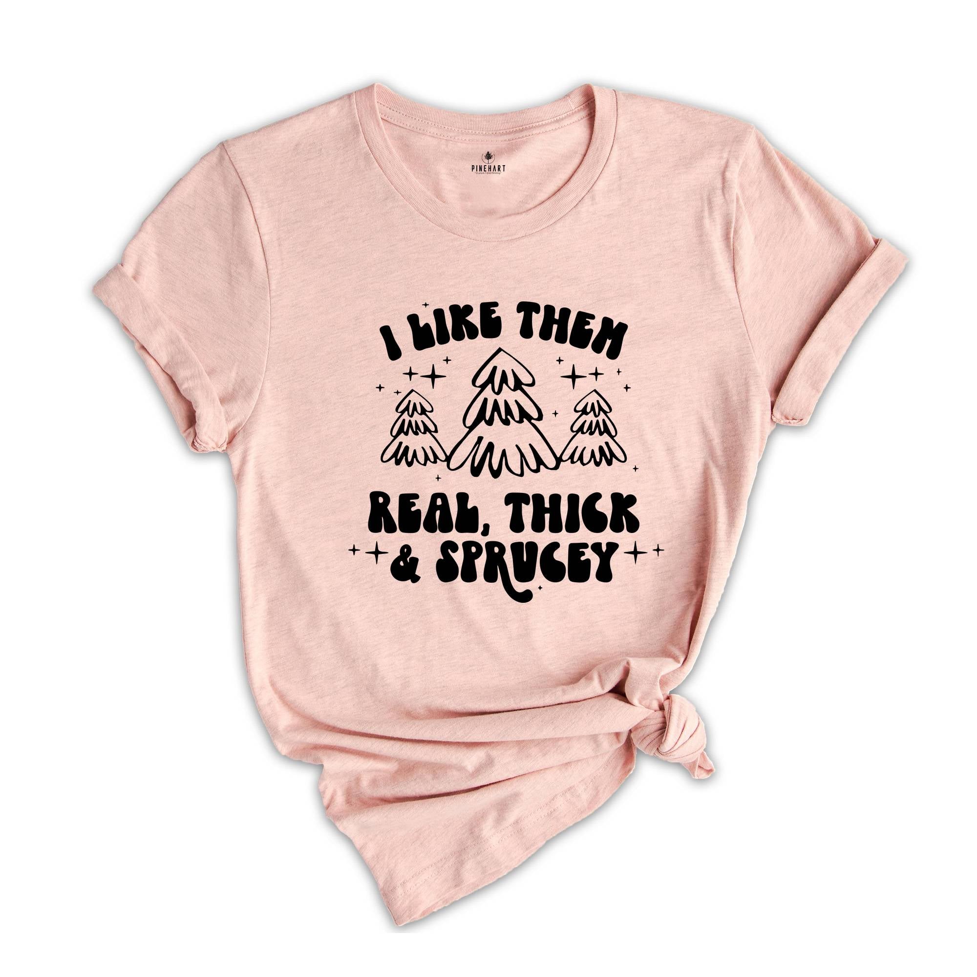 I Like Them Real Thick and Sprucy Shirt, Christmas Tree T-Shirt, Holiday Tee, Christmas Outfit, Christmas Sweatshirt