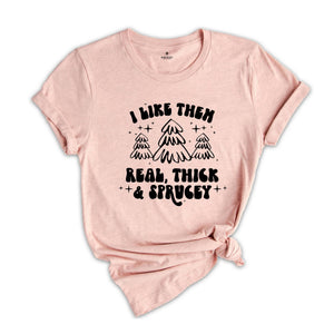 I Like Them Real Thick and Sprucy Shirt, Christmas Tree T-Shirt, Holiday Tee, Christmas Outfit, Christmas Sweatshirt