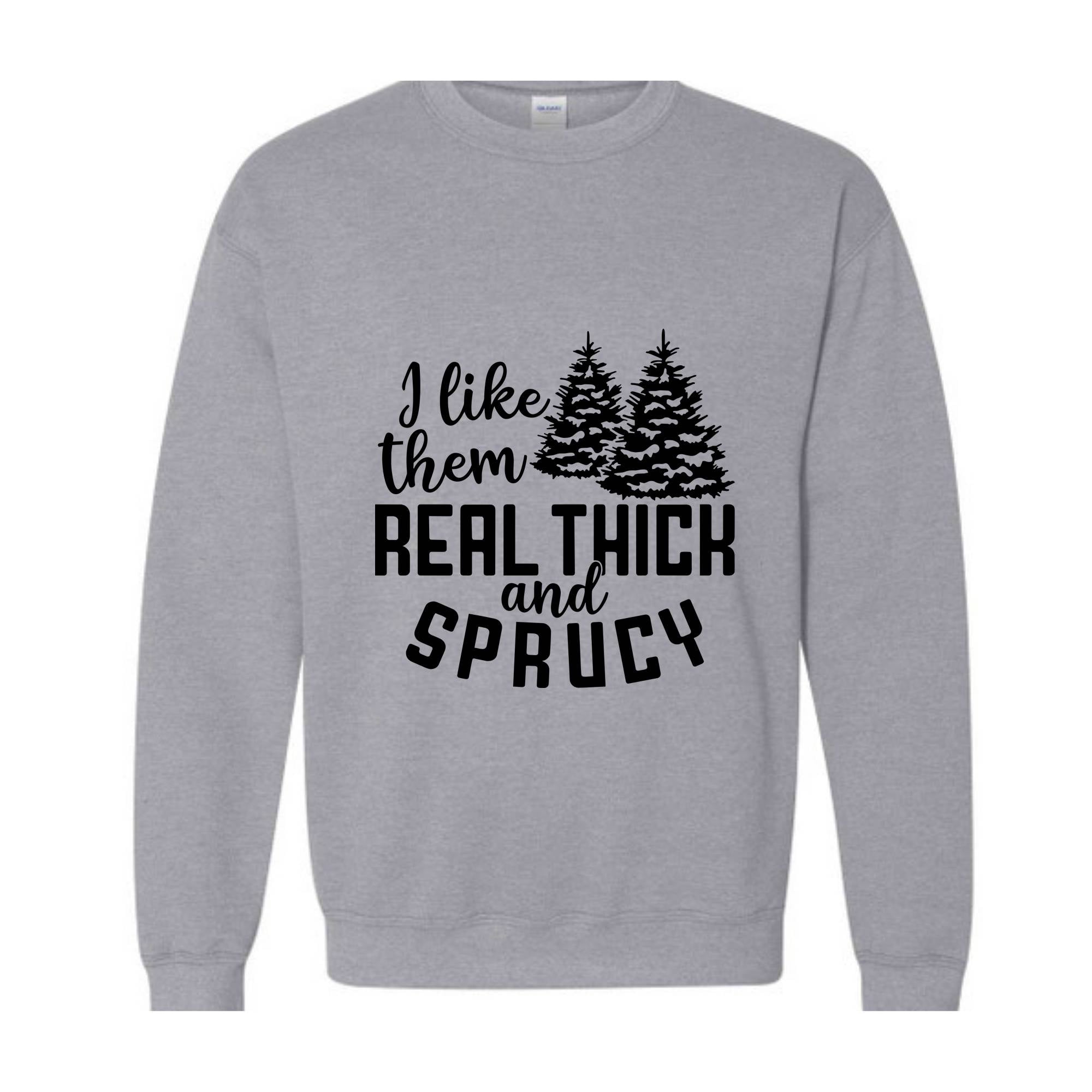 I Like Them Real Thick And Sprucy Sweatshirt, Funny Christmas Sweatshirt, Ugly Christmas Sweat, Christmas Gifts