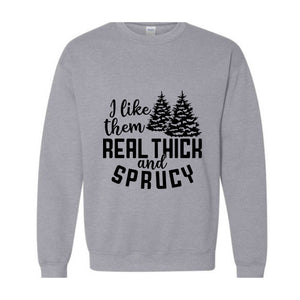 I Like Them Real Thick And Sprucy Sweatshirt, Funny Christmas Sweatshirt, Ugly Christmas Sweat, Christmas Gifts