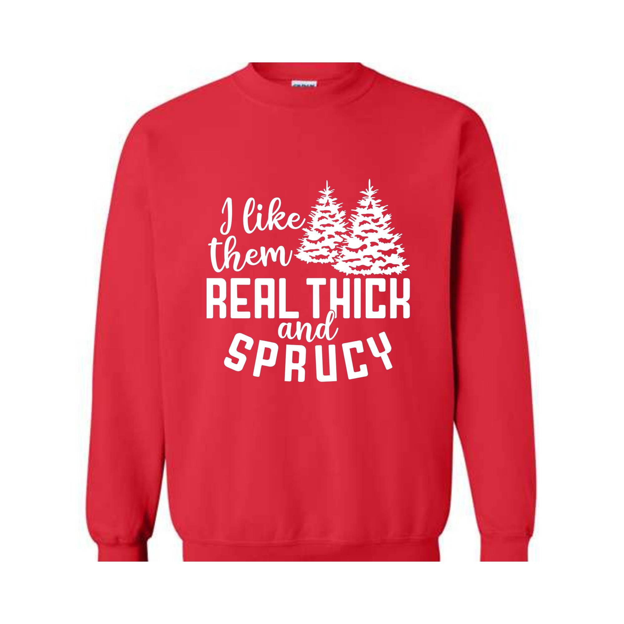 I Like Them Real Thick And Sprucy Sweatshirt, Funny Christmas Sweatshirt, Ugly Christmas Sweat, Christmas Gifts