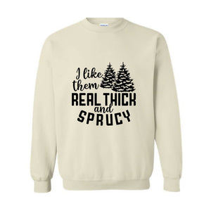 I Like Them Real Thick And Sprucy Sweatshirt, Funny Christmas Sweatshirt, Ugly Christmas Sweat, Christmas Gifts