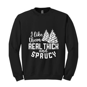I Like Them Real Thick And Sprucy Sweatshirt, Funny Christmas Sweatshirt, Ugly Christmas Sweat, Christmas Gifts