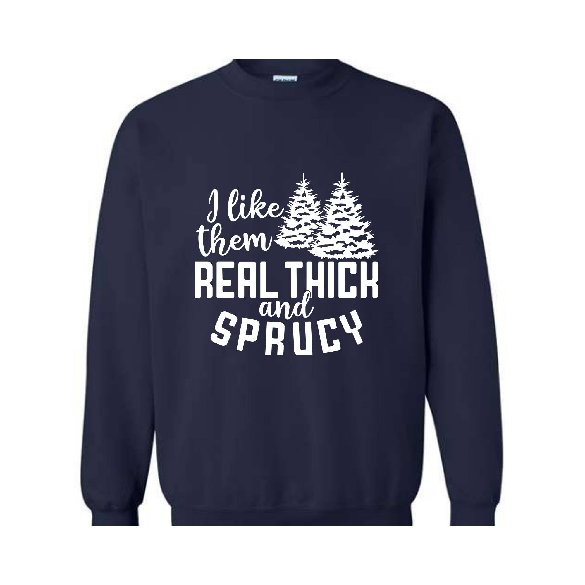 I Like Them Real Thick And Sprucy Sweatshirt, Funny Christmas Sweatshirt, Ugly Christmas Sweat, Christmas Gifts