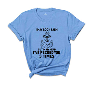 I May Look Calm But In My Head I've Pecked You 3 Times Shirt, Funny T-Shirt, Sarcastic Shirt, Funny Chicken Shirt
