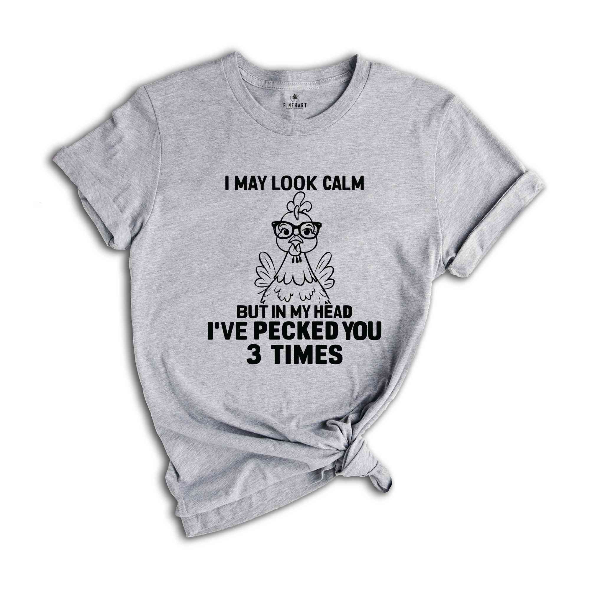 I May Look Calm But In My Head I've Pecked You 3 Times Shirt, Funny T-Shirt, Sarcastic Shirt, Funny Chicken Shirt