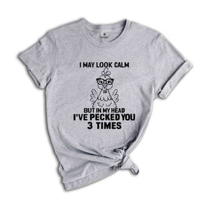 I May Look Calm But In My Head I've Pecked You 3 Times Shirt, Funny T-Shirt, Sarcastic Shirt, Funny Chicken Shirt