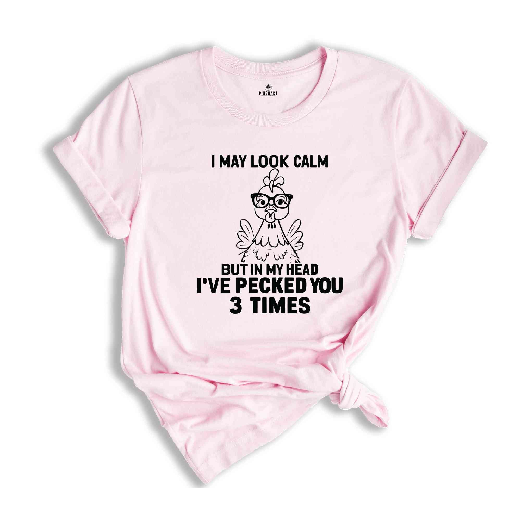 I May Look Calm But In My Head I've Pecked You 3 Times Shirt, Funny T-Shirt, Sarcastic Shirt, Funny Chicken Shirt