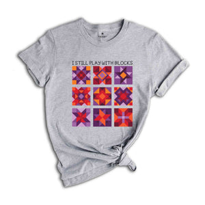 I Still Play With Blocks Shirt, Quilt Patterns Shirt, Quilter Shirt, Quilting Humor Shirt, Sewing Lover Gift, Tailor Shirt, Quilt Mom Shirt