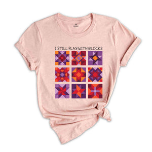 I Still Play With Blocks Shirt, Quilt Patterns Shirt, Quilter Shirt, Quilting Humor Shirt, Sewing Lover Gift, Tailor Shirt, Quilt Mom Shirt