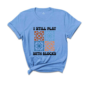 I Still Play With Blocks Shirt, Quilt Retreat Shirt, Funny Quilting T-Shirt, Gift for Quilter, Quilt Block Tee
