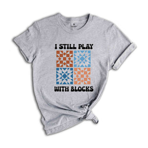 I Still Play With Blocks Shirt, Quilt Retreat Shirt, Funny Quilting T-Shirt, Gift for Quilter, Quilt Block Tee