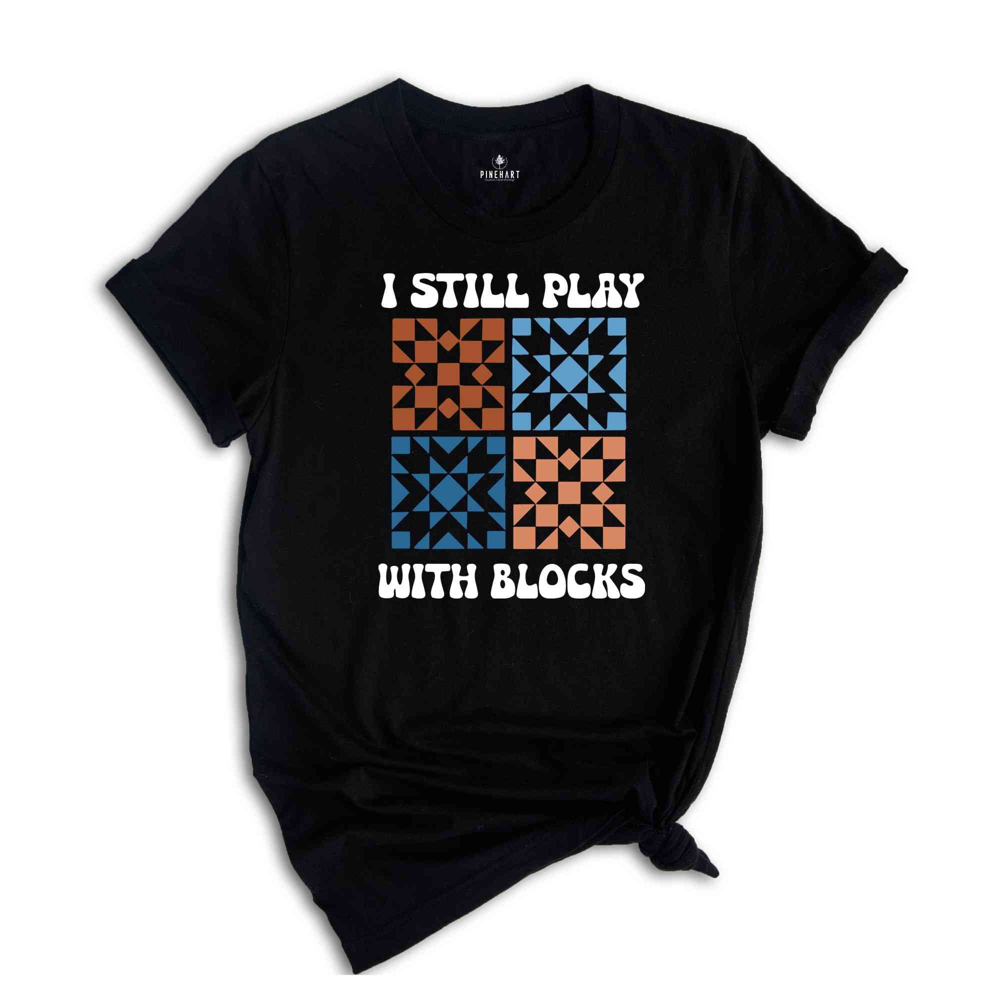 I Still Play With Blocks Shirt, Quilt Retreat Shirt, Funny Quilting T-Shirt, Gift for Quilter, Quilt Block Tee