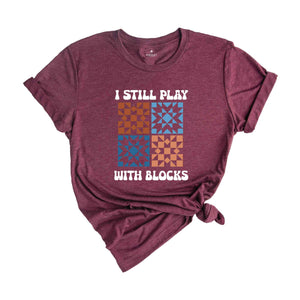 I Still Play With Blocks Shirt, Quilt Retreat Shirt, Funny Quilting T-Shirt, Gift for Quilter, Quilt Block Tee