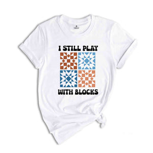 I Still Play With Blocks Shirt, Quilt Retreat Shirt, Funny Quilting T-Shirt, Gift for Quilter, Quilt Block Tee