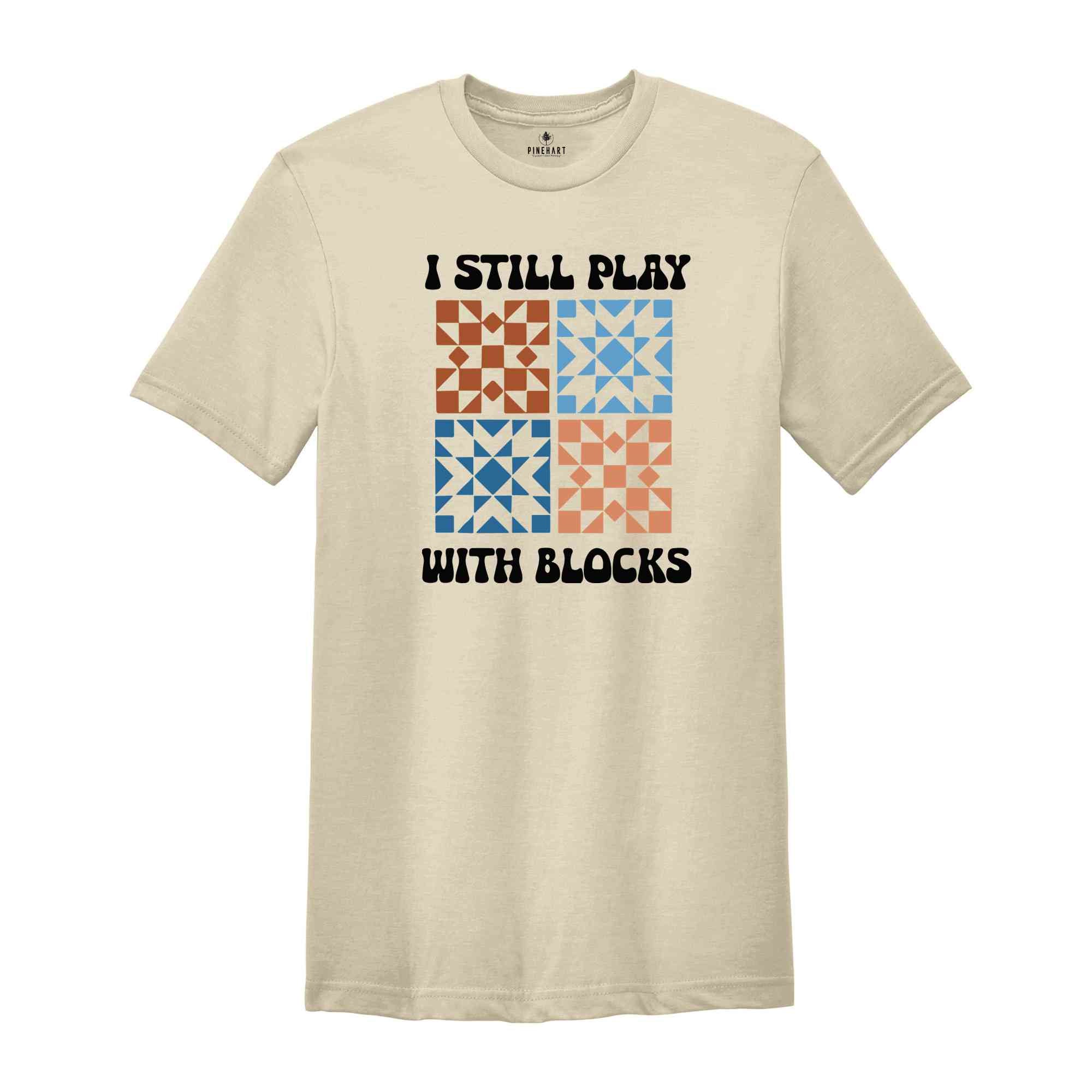 I Still Play With Blocks Shirt, Quilt Retreat Shirt, Funny Quilting T-Shirt, Gift for Quilter, Quilt Block Tee