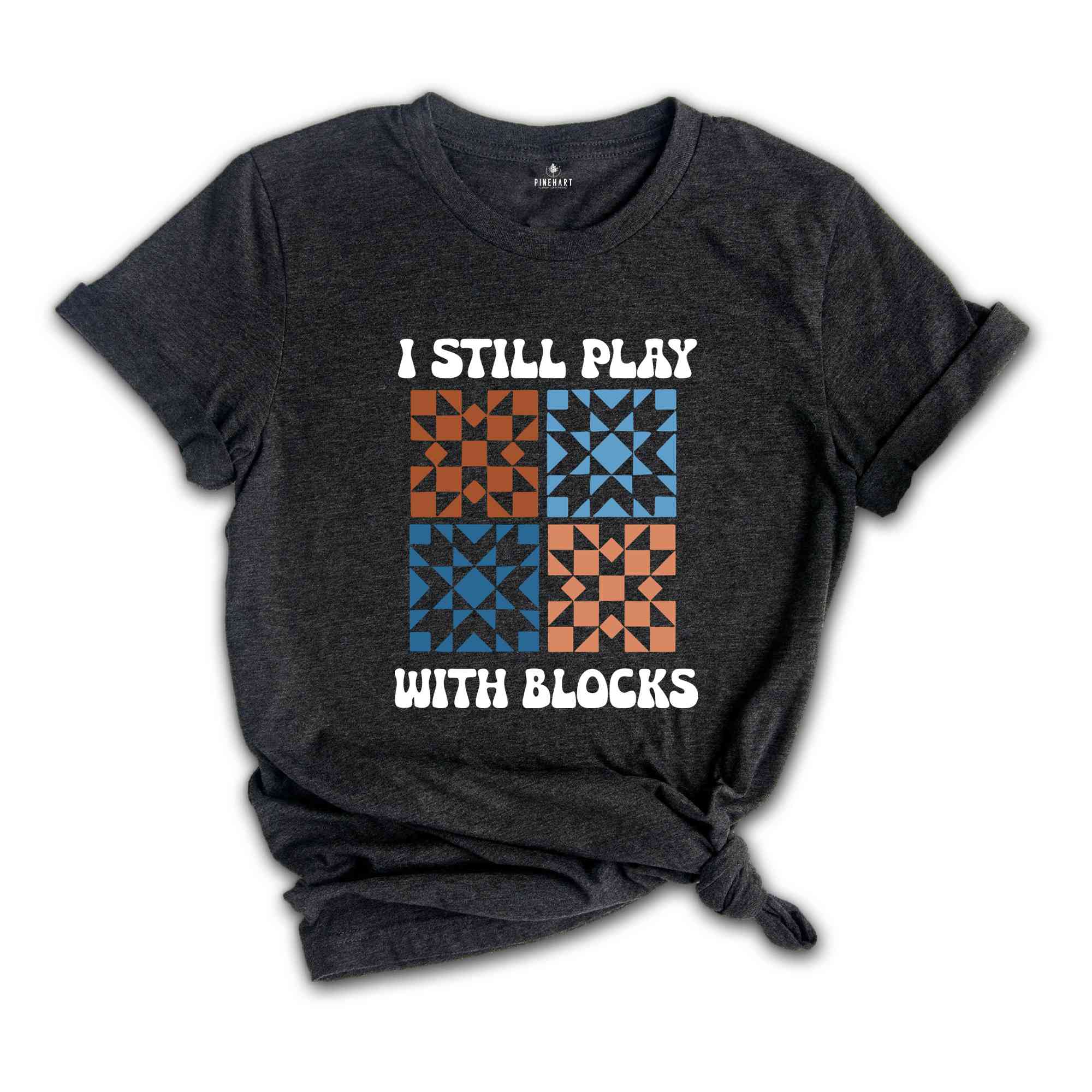 I Still Play With Blocks Shirt, Quilt Retreat Shirt, Funny Quilting T-Shirt, Gift for Quilter, Quilt Block Tee