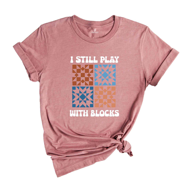 I Still Play With Blocks Shirt, Quilt Retreat Shirt, Funny Quilting T-Shirt, Gift for Quilter, Quilt Block Tee