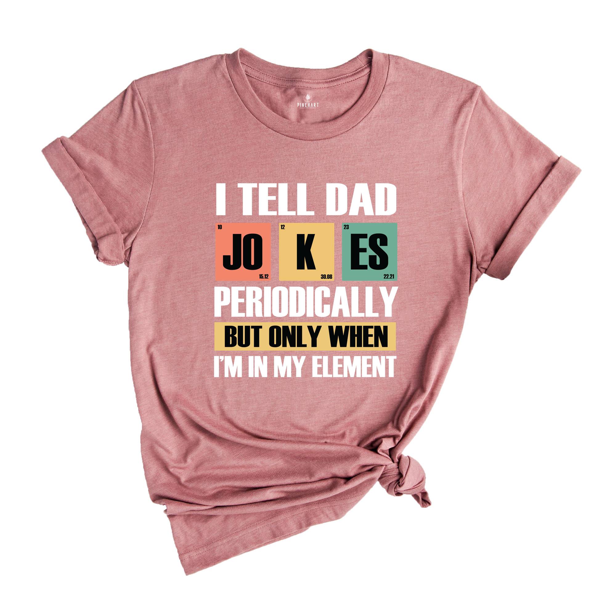 I Tell Dad Jokes Periodically But Only When I'm In My Element Shirt ...
