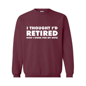 I Thought I'd Retired Now I Work For My Wife Sweatshirt, Funny Retired , Novelty Retirement Gift, Retired , Family Presents Tee