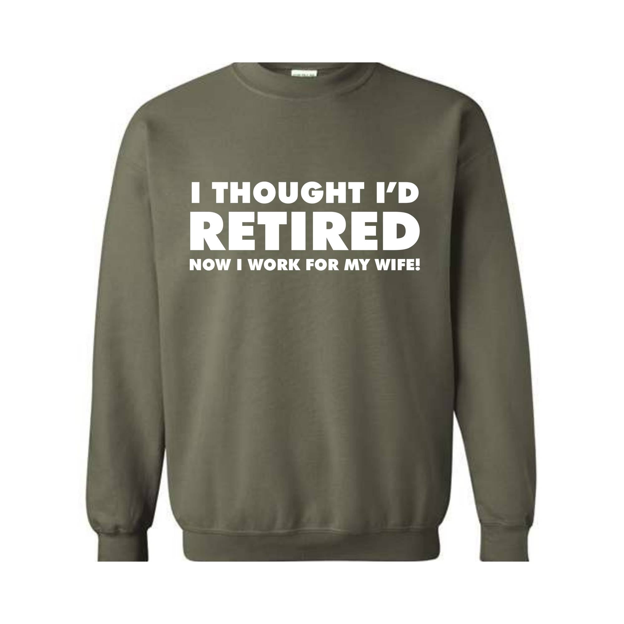 I Thought I'd Retired Now I Work For My Wife Sweatshirt, Funny Retired , Novelty Retirement Gift, Retired , Family Presents Tee