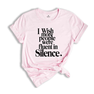 I Wish More People Were Fluent In Silence Shirt, Humorous T Shirt, Funny Saying Shirt, Sarcastic Shirt, Funny Shirt, Sarcasm Shirt