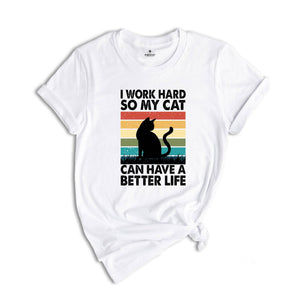 I Work Hard So My Cat Can Have a Better Life Shirt, Funny Cat Shirt, Cat Mama Gift, Sarcastic Cat Shirt, Cat Owner Gift