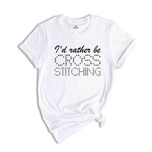 I'd Rather Be Cross Stitching Shirt, Cross Stitch Lover Shirt, Cross Stitcher Shirt, Worker Shirt, Crafter Shirt, Sewing Shirt
