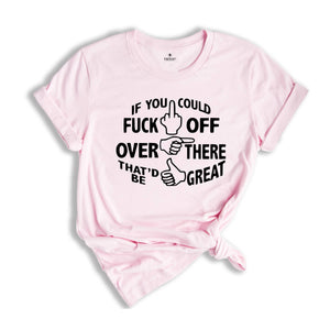 If You Could Fuck Off Over There That'd Be Great Shirt, Sarcasm Shirt, Offensive Shirt, Funny Shirt, Rude Shirt, Nasty Shirt