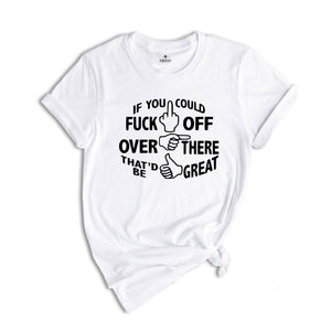 If You Could Fuck Off Over There That'd Be Great Shirt, Sarcasm Shirt, Offensive Shirt, Funny Shirt, Rude Shirt, Nasty Shirt