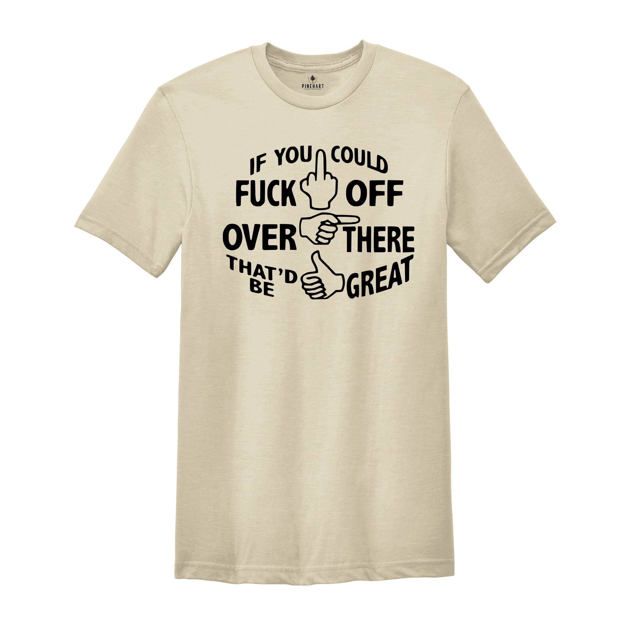 If You Could Fuck Off Over There That'd Be Great Shirt, Sarcasm Shirt, Offensive Shirt, Funny Shirt, Rude Shirt, Nasty Shirt