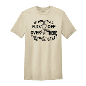 If You Could Fuck Off Over There That'd Be Great Shirt, Sarcasm Shirt, Offensive Shirt, Funny Shirt, Rude Shirt, Nasty Shirt