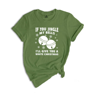If You Jingle My Bells I'll Give You A White Christmas Shirt, Adult Humor Shirt, Xmas Party Shirt, Funny Xmas Tee