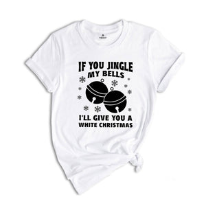 If You Jingle My Bells I'll Give You A White Christmas Shirt, Adult Humor Shirt, Xmas Party Shirt, Funny Xmas Tee