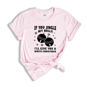 If You Jingle My Bells I'll Give You A White Christmas Shirt, Adult Humor Shirt, Xmas Party Shirt, Funny Xmas Tee