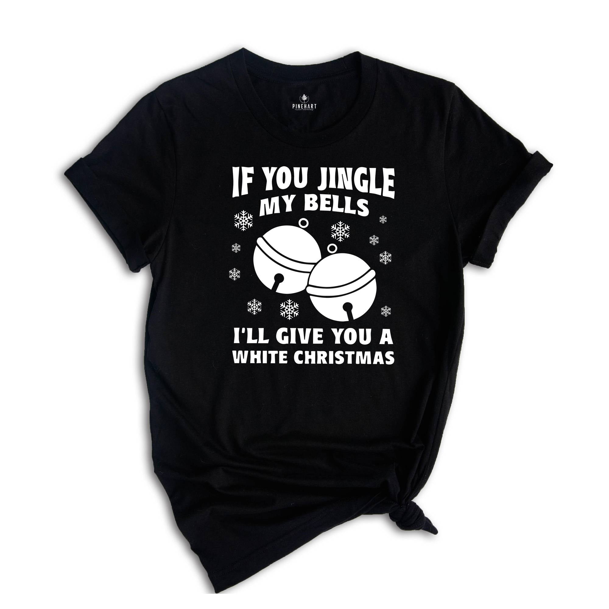 If You Jingle My Bells I'll Give You A White Christmas Shirt, Adult Humor Shirt, Xmas Party Shirt, Funny Xmas Tee
