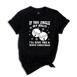 If You Jingle My Bells I'll Give You A White Christmas Shirt, Adult Humor Shirt, Xmas Party Shirt, Funny Xmas Tee